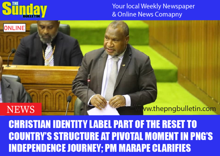 CHRISTIAN IDENTITY LABEL PART OF THE RESET TO COUNTRY’S STRUCTURE AT PIVOTAL MOMENT IN PNG’S INDEPENDENCE JOURNEY; PM MARAPE CLARIFIES