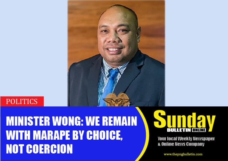 Minister Wong: We Remain with Marape by Choice, Not Coercion