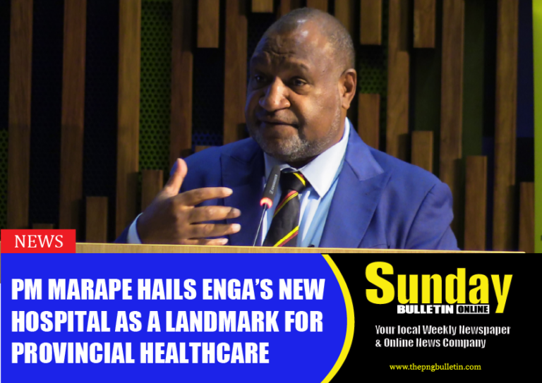 PRIME MINISTER MARAPE HAILS ENGA’S NEW HOSPITAL AS A LANDMARK FOR PROVINCIAL HEALTHCARE